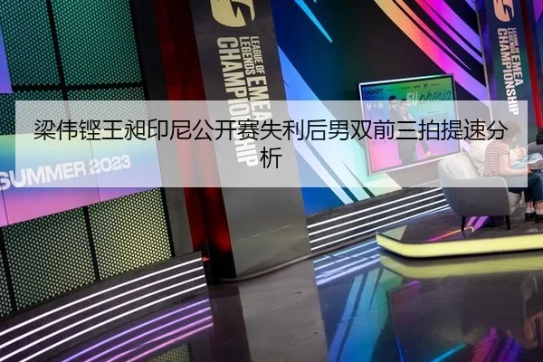 梁伟铿王昶印尼公开赛失利后男双前三拍提速分析
