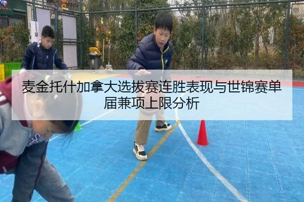 麦金托什加拿大选拔赛连胜表现与世锦赛单届兼项上限分析